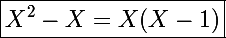 \Large\boxed{X^2-X=X(X-1)}